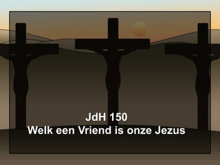 JdH 150
Welk een Vriend is onze Jezus
 