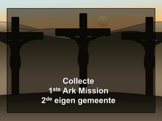 Collecte
  1ste Ark Mission
2de eigen gemeente
 