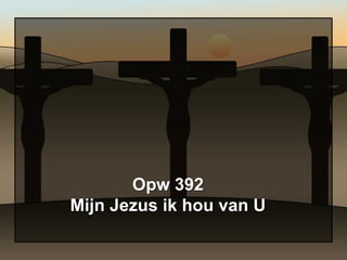Opw 392
Mijn Jezus ik hou van U
 