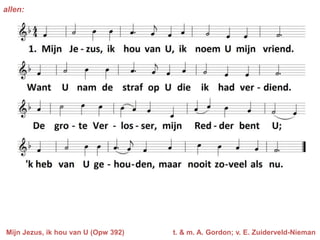 allen:




Mijn Jezus, ik hou van U (Opw 392)   t. & m. A. Gordon; v. E. Zuiderveld-Nieman
 