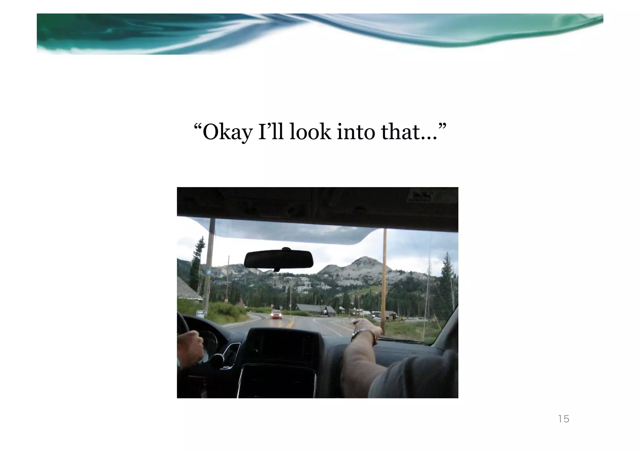 “Okay I’ll look into that…”




                              15
 