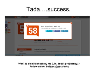 Tada….success.




Want to be influenced by me (um, about pregnancy)?
         Follow me on Twitter: @ethanmcc
 