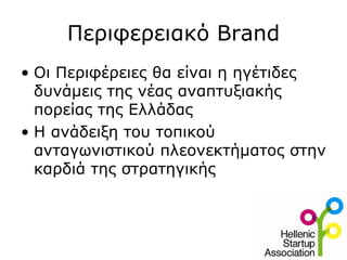 Περιφερειακό Brand
• Oι Περιφέρειες θα είναι η ηγέτιδες
  δυνάμεις της νέας αναπτυξιακής
  πορείας της Ελλάδας
• Η ανάδειξη του τοπικού
  ανταγωνιστικού πλεονεκτήματος στην
  καρδιά της στρατηγικής
 