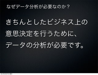 なぜデータ分析が必要なのか？ 


     きちんとしたビジネス上の
     意思決定を行うために、
     データの分析が必要です。


2012年3月27日火曜日
 
