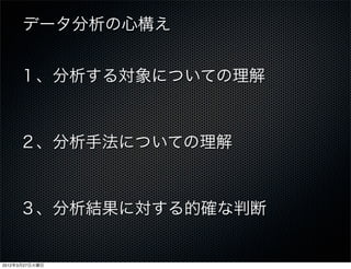 データ分析の心構え


     １、分析する対象についての理解



     ２、分析手法についての理解



     ３、分析結果に対する的確な判断


2012年3月27日火曜日
 