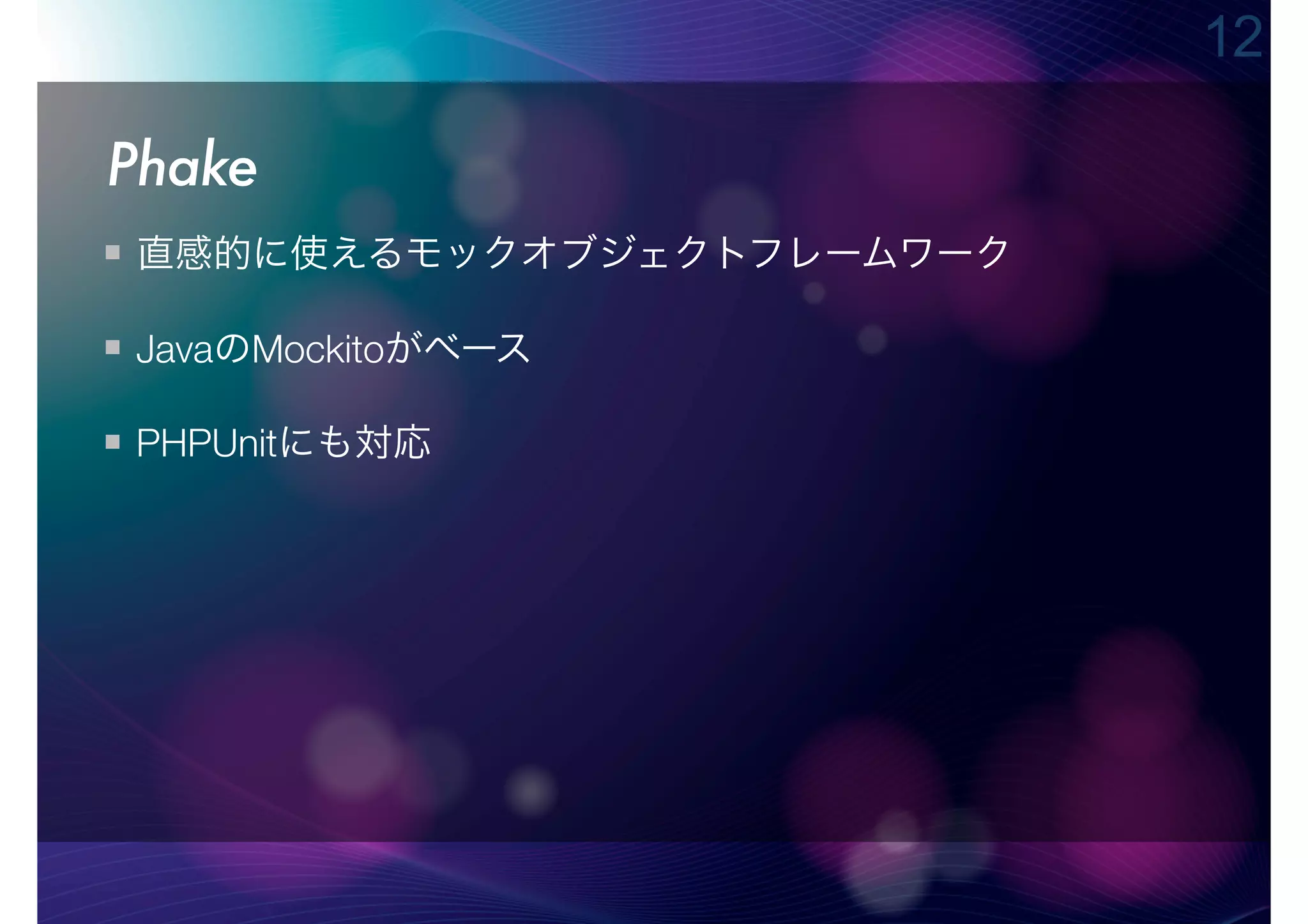 12

Phake
直感的に使えるモックオブジェクトフレームワーク

JavaのMockitoがベース

PHPUnitにも対応
 