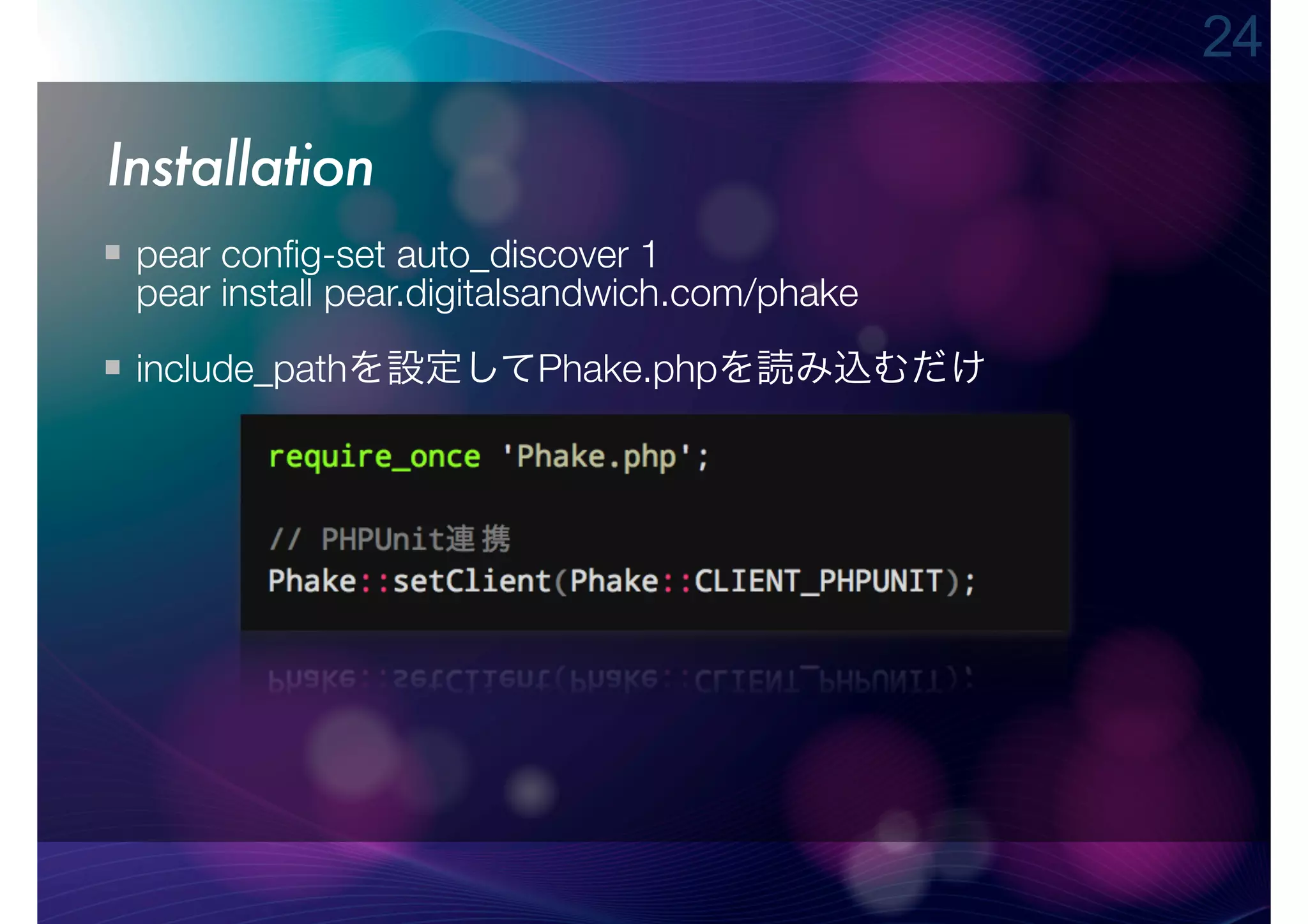 24

Installation
 pear conﬁg-set auto_discover 1
 pear install pear.digitalsandwich.com/phake
 include_pathを設定してPhake.phpを読み込むだけ
 