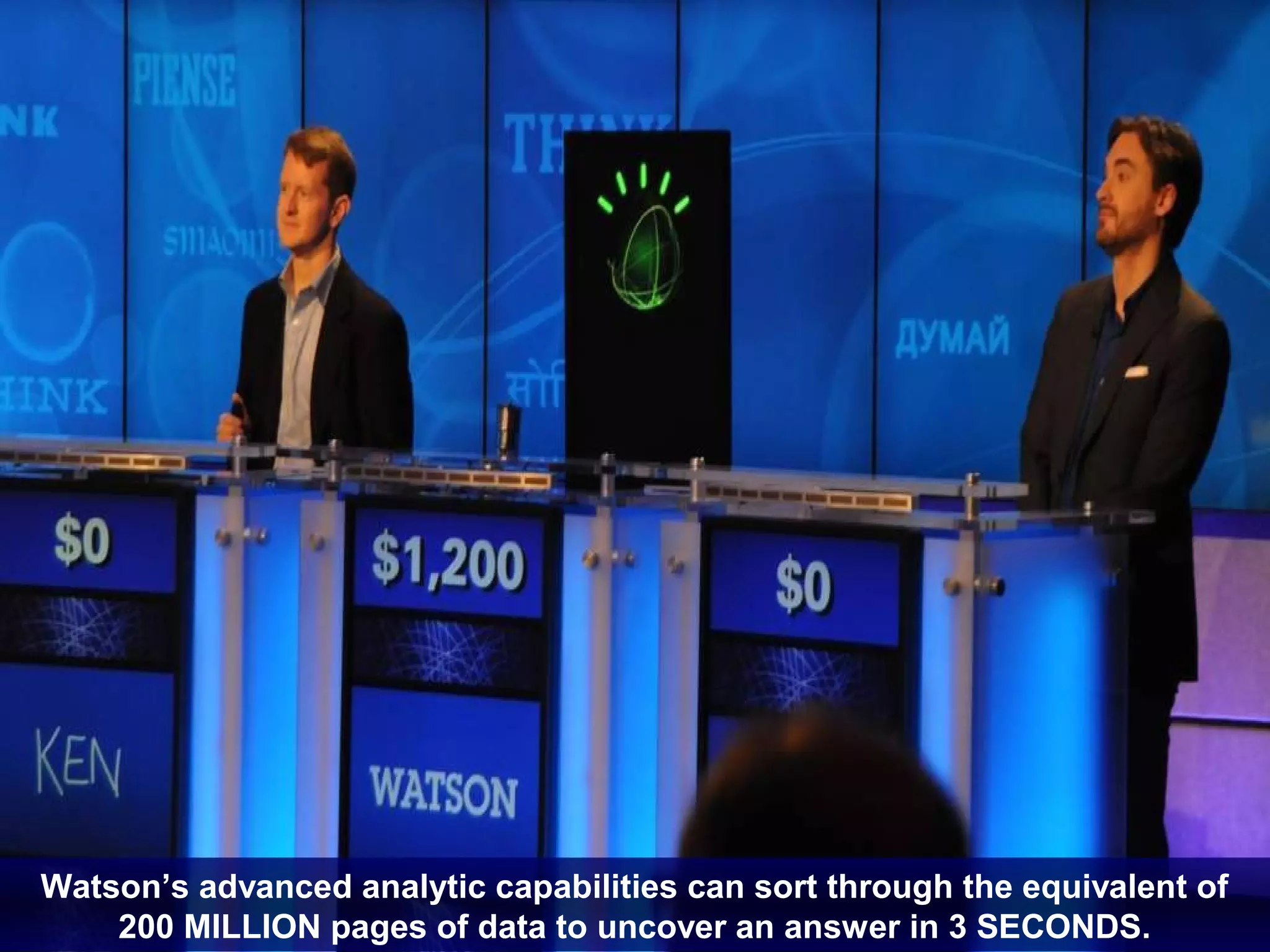 Watson’s advanced analytic capabilities can sort through the equivalent of
26    200 MILLION pages of data to uncover an answer in 3 SECONDS.Corporation
                                                                 © 2012 IBM
 