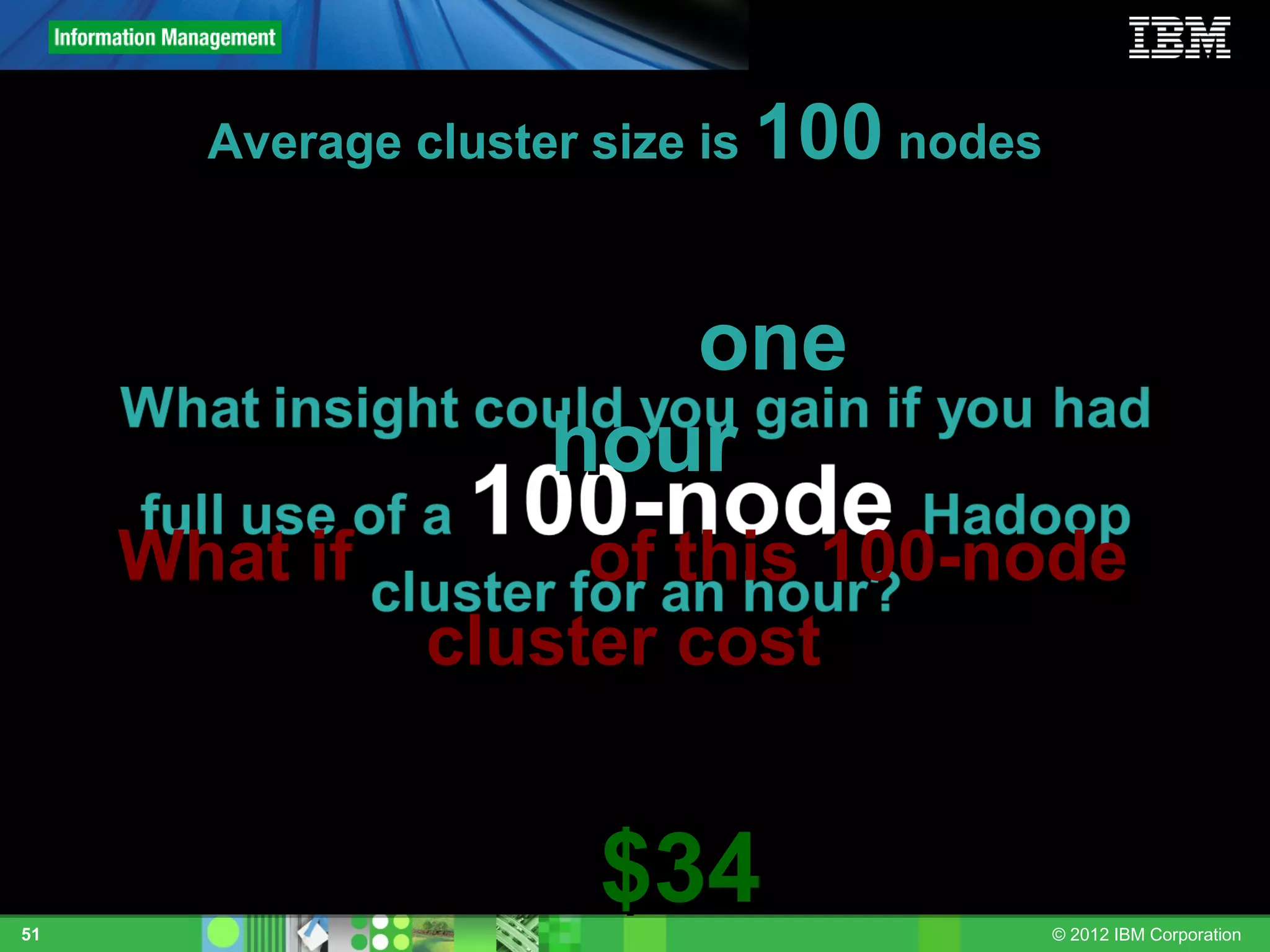 Average cluster size is 100 nodes



                       one
                    hour
     What if        of this 100-node
               cluster cost


51
                      $34                  © 2012 IBM Corporation
 