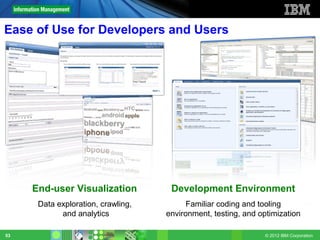 Ease of Use for Developers and Users




     End-user Visualization          Development Environment
      Data exploration, crawling,         Familiar coding and tooling
            and analytics           environment, testing, and optimization

53                                                              © 2012 IBM Corporation
 