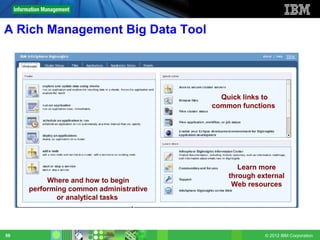 A Rich Management Big Data Tool




                                          Quick links to
                                        common functions




                                               Learn more
                                            through external
          Where and how to begin
                                             Web resources
     performing common administrative
            or analytical tasks




59                                                    © 2012 IBM Corporation
 