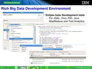 Rich Big Data Development Environment
                       Eclipse base Development tools
                         – For JQAL, Hive, PIG, Java
                           MapReduce and Text Analytics




61                                              © 2012 IBM Corporation
 