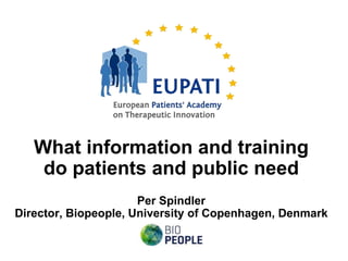 What information and training
    do patients and public need
                      Per Spindler
Director, Biopeople, University of Copenhagen, Denmark
 