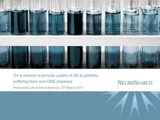 On a mission to provide quality of life to patients
suffering from rare CNS diseases
Proinvestor Life Science Seminar, 27th March 2012
 