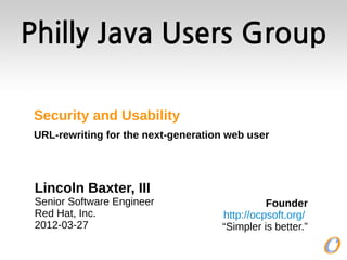 Philly Java Users Group

 Security and Usability
 URL-rewriting for the next-generation web user




 Lincoln Baxter, III
 Senior Software Engineer                      Founder
 Red Hat, Inc.                       http://ocpsoft.org/
 2012-03-27                          “Simpler is better.”
 