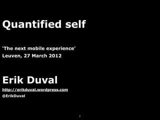 Quantified self

‘The next mobile experience’
Leuven, 27 March 2012




Erik Duval
http://erikduval.wordpress.com
@ErikDuval




                                 1
 