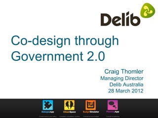 Co-design through
Government 2.0
               Craig Thomler
              Managing Director
                 Delib Australia
                28 March 2012
 