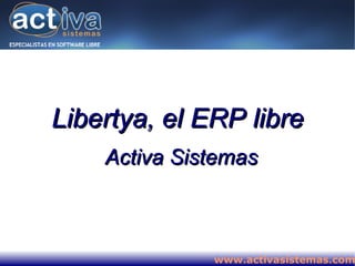 Libertya, el ERP libre
    Activa Sistemas



              www.activasistemas.com
 