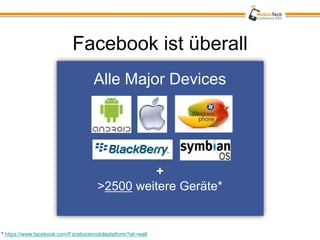 Facebook ist überall
                                    Alle Major Devices




                                               +
                                     >2500 weitere Geräte*


* https://www.facebook.com/Facebookmobileplatform?sk=wall
 
