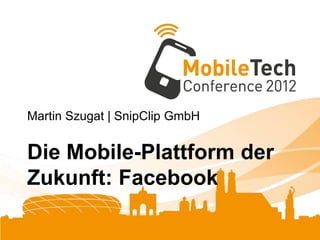 Martin Szugat | SnipClip GmbH


Die Mobile-Plattform der
Zukunft: Facebook
 