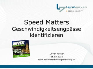 Speed Matters
Geschwindigkeitsengpässe
      identifizieren


                 Oliver Hauser
                  28.03.2012
         www.suchmaschinenoptimierung.at
 