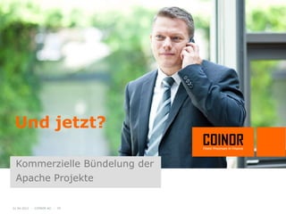 Und jetzt?

 Kommerzielle Bündelung der
 Apache Projekte

01.04.2012 - COINOR AG - 24
 