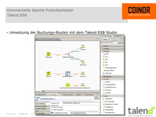 Kommerzielle Apache Produktanbieter
Talend ESB



 Umsetzung der Buchungs-Routen mit dem Talend ESB Studio




01.04.2012 - COINOR AG - 27
 