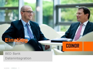 Einstieg

 BED Bank
 Datenintegration

01.04.2012 - COINOR AG - 5
 