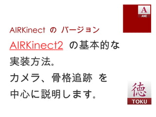 AIRKinect の バージョン

AIRKinect2 の基本的な
実装方法｡
カメラ、骨格追跡 を
中心に説明します｡
 