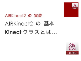AIRKinect2 の 実装

AIRKinect2 の 基本
Kinect クラスとは …
 
