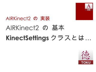 AIRKinect2 の 実装

AIRKinect2 の 基本
KinectSettings クラスとは …
 