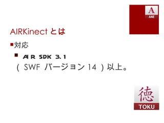 AIRKinect とは
対応
 A R SDK 3. 1
   I
（ SWF バージョン 14 ）以上。
 