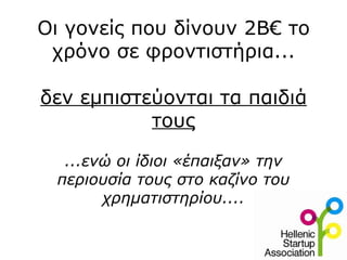 Οι γονείς που δίνουν 2Β€ το
 χρόνο σε φροντιστήρια...

δεν εμπιστεύονται τα παιδιά
           τους

  ...ενώ οι ίδιοι «έπαιξαν» την
 περιουσία τους στο καζίνο του
       χρηματιστηρίου....
 