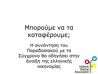 Μπορούμε να τα
   καταφέρουμε;
     Η συνάντηση του
   Παραδοσιακού με το
Σύγχρονο θα οδηγήσει στην
   άνοιξη της ελληνικής
        οικονομίας
 