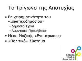 Το Τρίγωνο της Αποτυχίας
• Επιχειρηματικότητα του
  «Ιδιωτικοδημόσιου»
  – Δημόσια Έργα
  – Αμυντικές Προμήθειες
• Μέσα Μαζικής «Ενημέρωσης»
• «Πολιτικό» Σύστημα
 