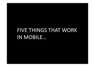 HYPOTHESIS 1



FIVE THINGS THAT WORK
IN MOBILE…
 