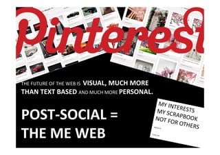 VISUAL, MUCH MORE
THE FUTURE OF THE WEB IS
THAN TEXT BASED AND MUCH MORE PERSONAL.


POST-SOCIAL =
THE ME WEB
 