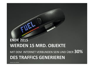 ENDE 2015
WERDEN 15 MRD. OBJEKTE
MIT DEM INTERNET VERBUNDEN SEIN UND ÜBER 30%
DES TRAFFICS GENERIEREN
SOURCES: IDG, GARTNER
 