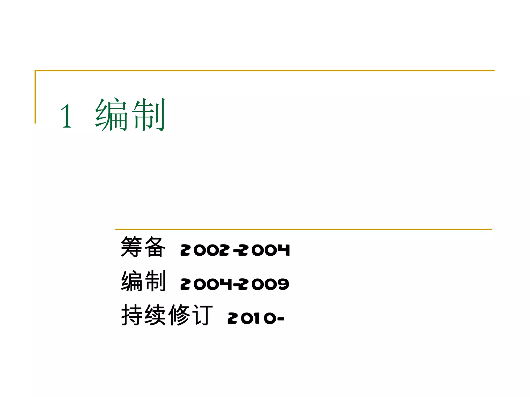 1 编制


  筹备 2002-2004
  编制 2004-2009
  持续修订 201 0-
 