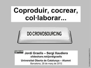 Coproduir, cocrear,
       col·laborar...




                                                 Do crowdsourcing © jordigraells CC BY 3.0
        Jordi Graells – Sergi Xaudiera
             slideshare.net/jordigraells
      Universitat Oberta de Catalunya – Alumni
             Barcelona, 28 de març de 2012
1
 