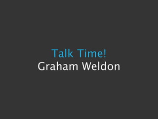 Talk Time!
Graham Weldon
 