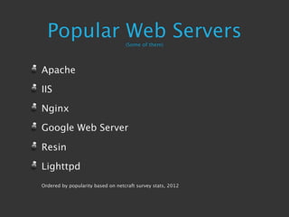 Popular Web Servers              (Some of them)




Apache

IIS

Nginx

Google Web Server

Resin

Lighttpd
Ordered by popularity based on netcraft survey stats, 2012
 