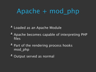Apache + mod_php

Loaded as an Apache Module

Apache becomes capable of interpreting PHP
ﬁles

Part of the rendering process hooks
mod_php

Output served as normal
 