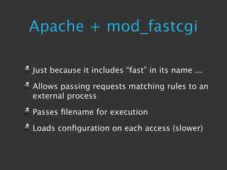 Apache + mod_fastcgi

Just because it includes “fast” in its name ...

Allows passing requests matching rules to an
external process

Passes ﬁlename for execution

Loads conﬁguration on each access (slower)
 