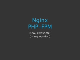 Nginx
PHP-FPM
New, awesome!
(in my opinion)
 