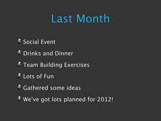 Last Month
Social Event

Drinks and Dinner

Team Building Exercises

Lots of Fun

Gathered some ideas

We’ve got lots planned for 2012!
 