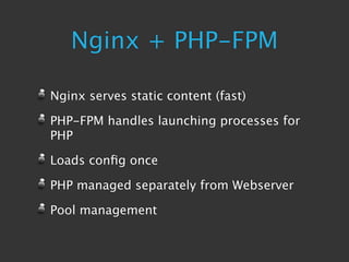 Nginx + PHP-FPM

Nginx serves static content (fast)

PHP-FPM handles launching processes for
PHP

Loads conﬁg once

PHP managed separately from Webserver

Pool management
 
