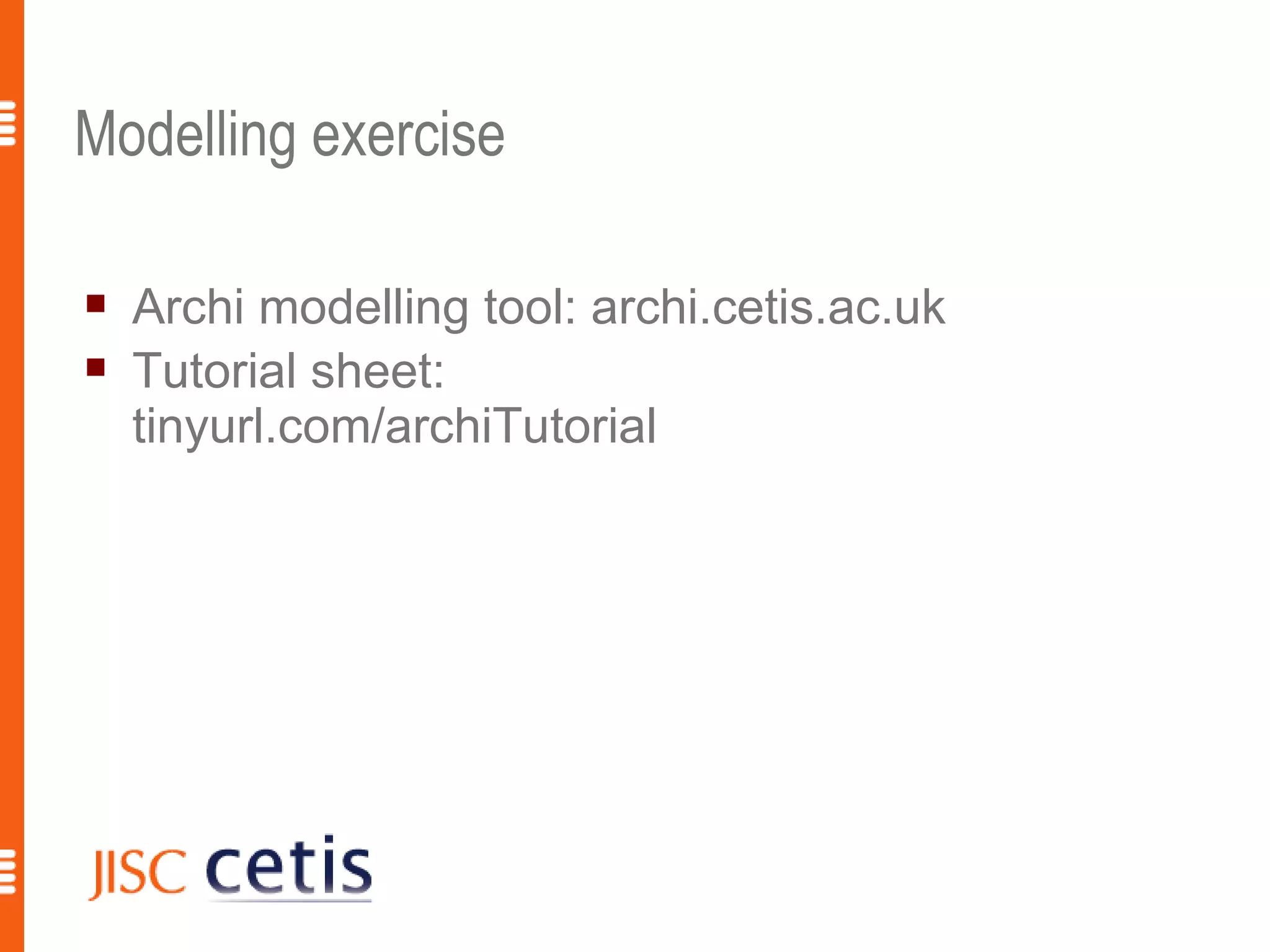 Modelling exercise

   Archi modelling tool: archi.cetis.ac.uk
   Tutorial sheet:
    tinyurl.com/archiTutorial




                                              19
 