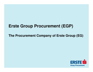 Erste Group Procurement (EGP)

The Procurement Company of Erste Group (EG)
 