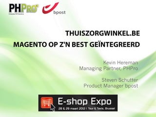 THUISZORGWINKEL.BE
MAGENTO OP Z'N BEST GEÏNTEGREERD

                         Kevin Hereman
                Managing Partner, PHPro

                        Steven Schutter
                 Product Manager bpost
 